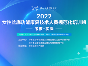 助力盆底康复诊疗技术提升！“2022女性盆底功能康复技术人员规范化培训班”圆满落幕