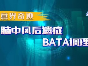 意界奇迹：脑中风后遗症BATA调理！